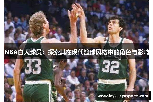 NBA白人球员：探索其在现代篮球风格中的角色与影响