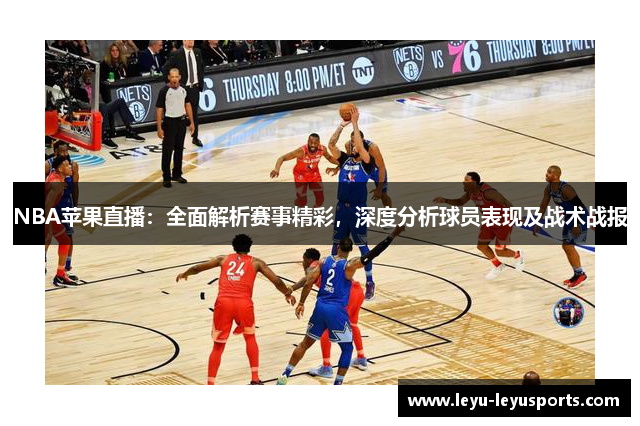 NBA苹果直播：全面解析赛事精彩，深度分析球员表现及战术战报