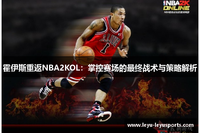 霍伊斯重返NBA2KOL：掌控赛场的最终战术与策略解析