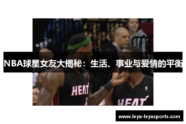 NBA球星女友大揭秘：生活、事业与爱情的平衡