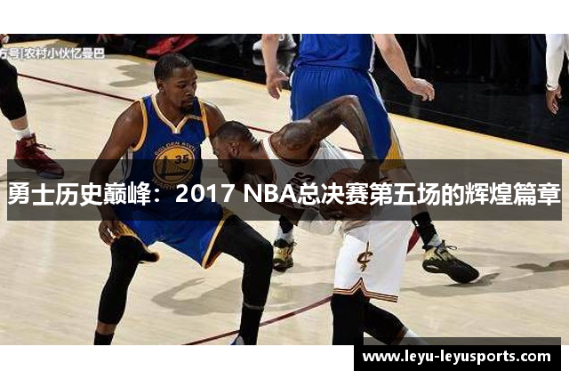 勇士历史巅峰：2017 NBA总决赛第五场的辉煌篇章