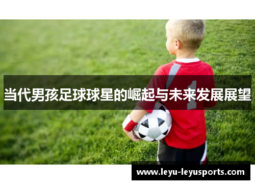 当代男孩足球球星的崛起与未来发展展望