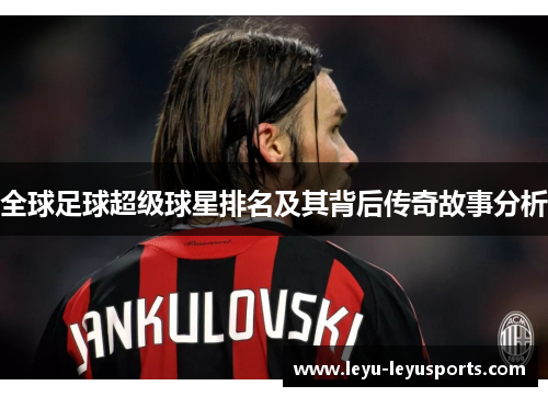 全球足球超级球星排名及其背后传奇故事分析