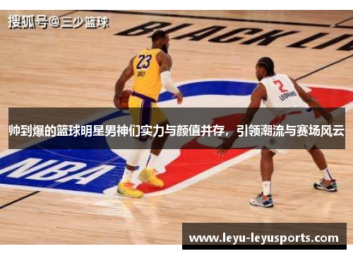 帅到爆的篮球明星男神们实力与颜值并存，引领潮流与赛场风云