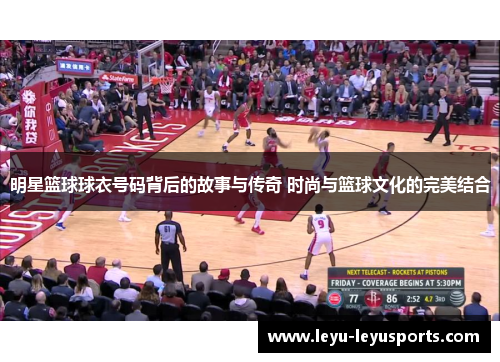 明星篮球球衣号码背后的故事与传奇 时尚与篮球文化的完美结合