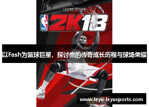 以Fash为篮球巨星，探讨他的传奇成长历程与球场荣耀